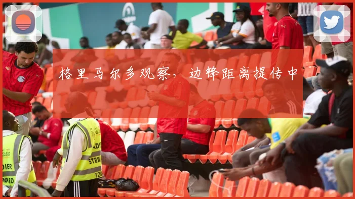 格里马尔多观察，边锋距离提传中