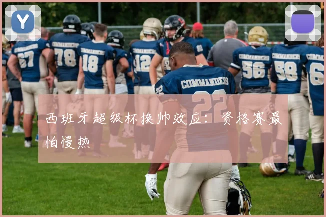 西班牙超级杯换帅效应：资格赛最怕慢热