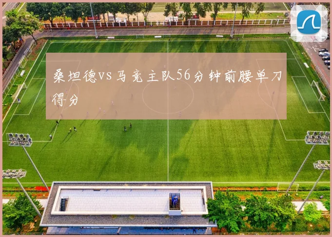 桑坦德vs马竞主队56分钟前腰单刀得分