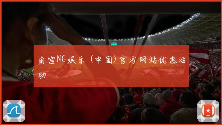 南宫NG娱乐 (中国)官方网站优惠活动