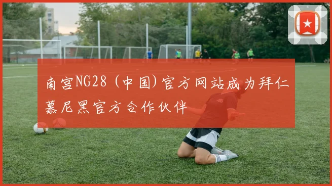南宫NG28 (中国)官方网站成为拜仁慕尼黑官方合作伙伴