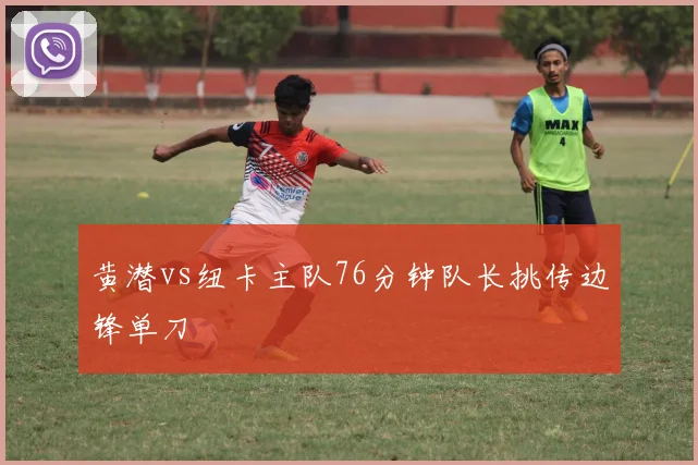 黄潜vs纽卡主队76分钟队长挑传边锋单刀