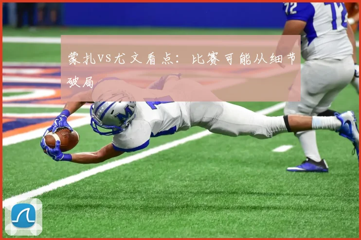 蒙扎vs尤文看点:比赛可能从细节破局