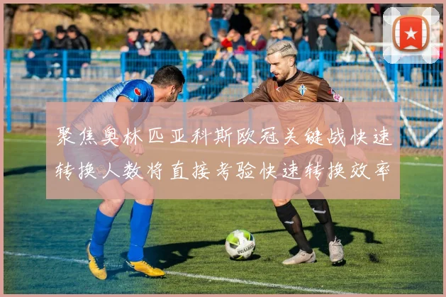 聚焦奥林匹亚科斯欧冠关键战快速转换人数将直接考验快速转换效率
